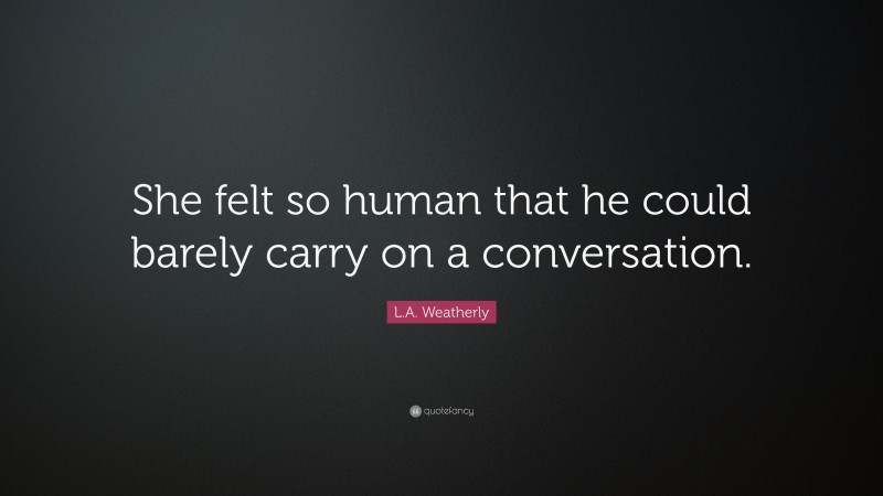 L.A. Weatherly Quote: “She felt so human that he could barely carry on a conversation.”