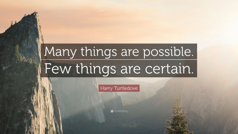 Harry Turtledove Quote: “Many things are possible. Few things are certain.”