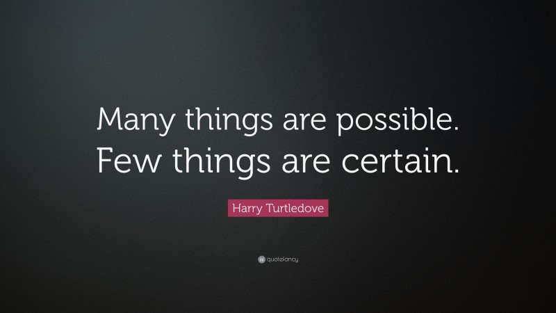 Harry Turtledove Quote: “Many things are possible. Few things are certain.”