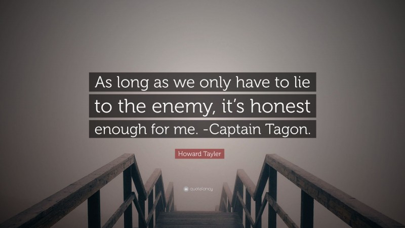 Howard Tayler Quote: “As long as we only have to lie to the enemy, it’s honest enough for me. -Captain Tagon.”