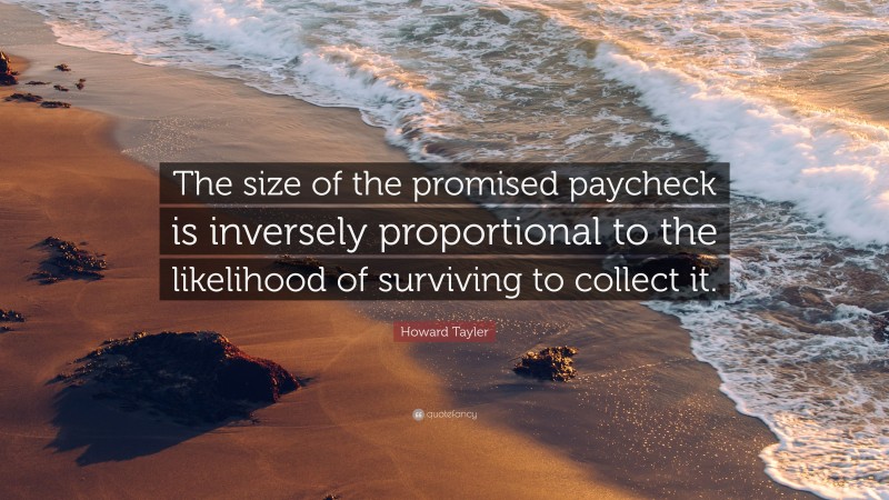 Howard Tayler Quote: “The size of the promised paycheck is inversely proportional to the likelihood of surviving to collect it.”