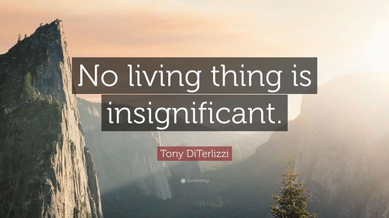 Tony DiTerlizzi Quote: “No living thing is insignificant.”