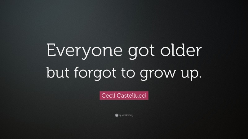 Cecil Castellucci Quote: “Everyone got older but forgot to grow up.”