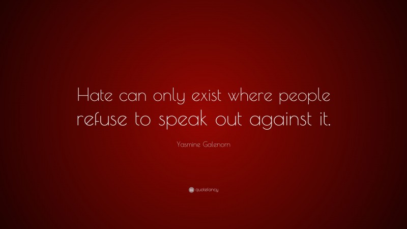 Yasmine Galenorn Quote: “Hate can only exist where people refuse to speak out against it.”