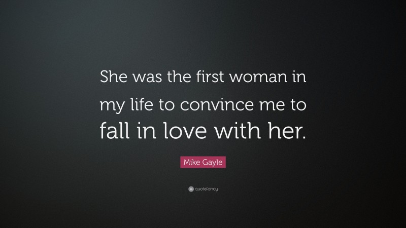 Mike Gayle Quote: “She was the first woman in my life to convince me to fall in love with her.”