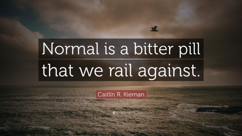 Caitlín R. Kiernan Quote: “Normal is a bitter pill that we rail against.”