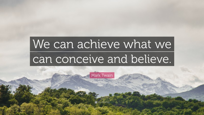 Mark Twain Quote: “We can achieve what we can conceive and believe.”