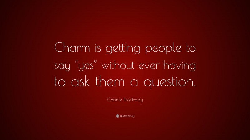 Connie Brockway Quote: “Charm is getting people to say “yes” without ever having to ask them a question.”