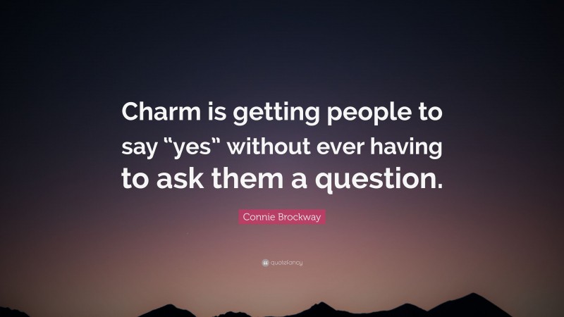 Connie Brockway Quote: “Charm is getting people to say “yes” without ever having to ask them a question.”