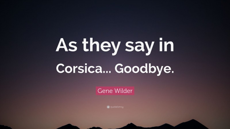 Gene Wilder Quote: “As they say in Corsica... Goodbye.”