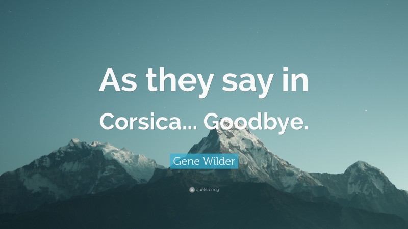 Gene Wilder Quote: “As they say in Corsica... Goodbye.”