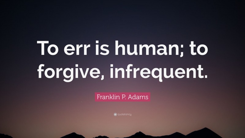 Franklin P. Adams Quote: “To err is human; to forgive, infrequent.”