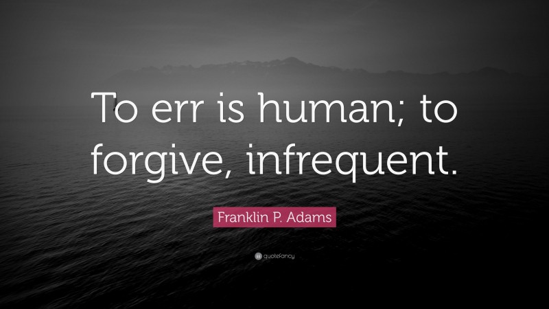 Franklin P. Adams Quote: “To err is human; to forgive, infrequent.”