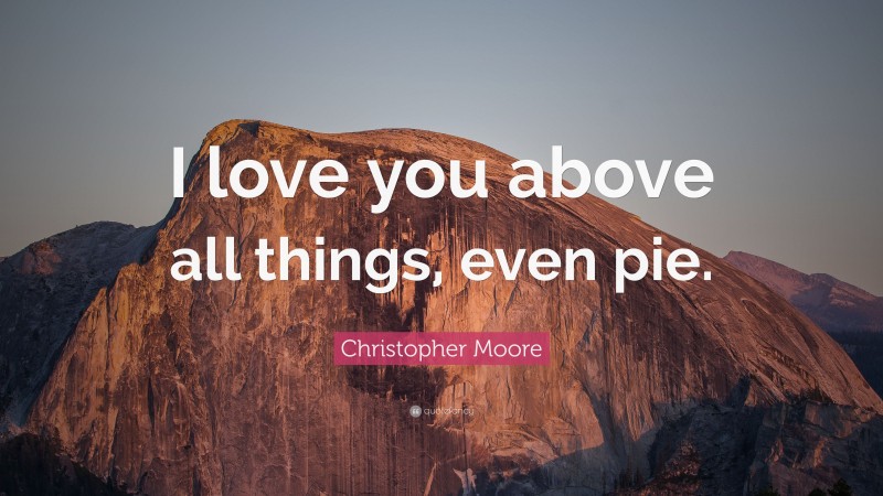 Christopher Moore Quote: “I love you above all things, even pie.”