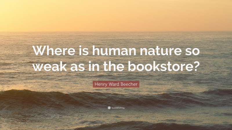 Henry Ward Beecher Quote: “Where is human nature so weak as in the bookstore?”