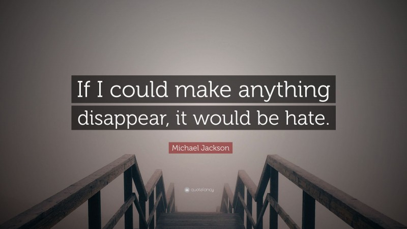 Michael Jackson Quote: “If I could make anything disappear, it would be hate.”