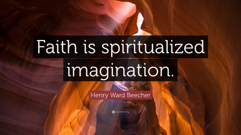 Henry Ward Beecher Quote: “Faith is spiritualized imagination.”