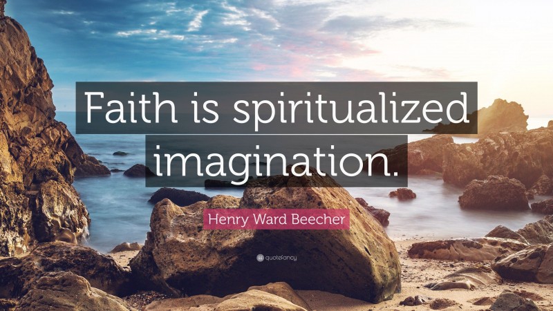 Henry Ward Beecher Quote: “Faith is spiritualized imagination.”