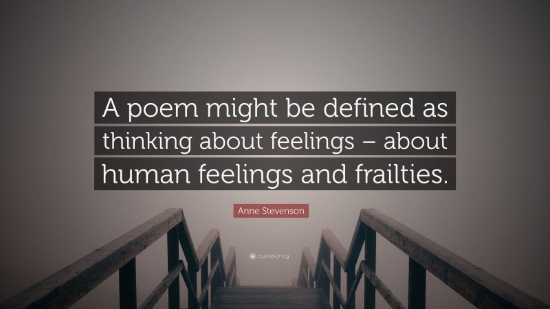 Anne Stevenson Quote: “A poem might be defined as thinking about feelings – about human feelings and frailties.”