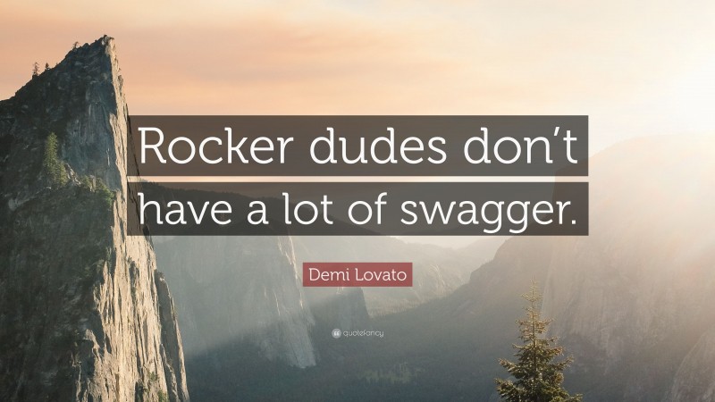 Demi Lovato Quote: “Rocker dudes don’t have a lot of swagger.”