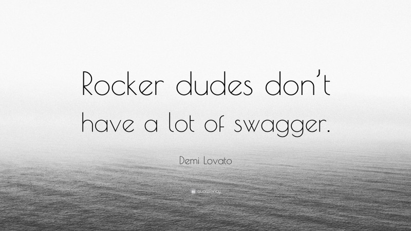 Demi Lovato Quote: “Rocker dudes don’t have a lot of swagger.”
