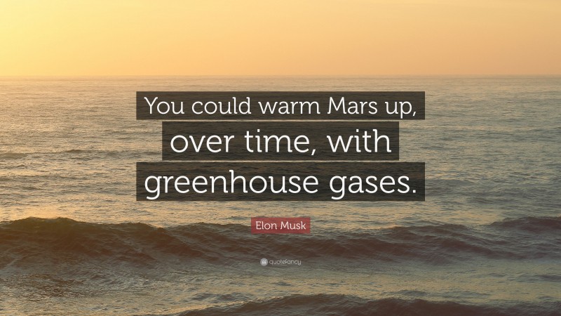 Elon Musk Quote: “You could warm Mars up, over time, with greenhouse gases.”