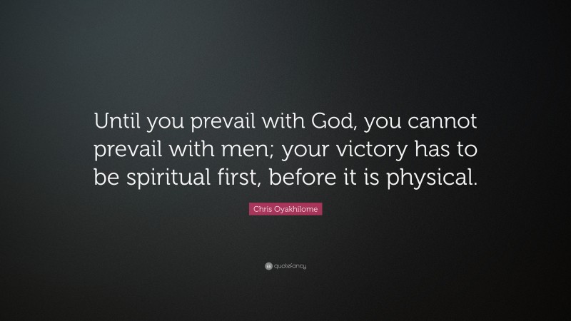 Chris Oyakhilome Quote: “Until you prevail with God, you cannot prevail with men; your victory has to be spiritual first, before it is physical.”