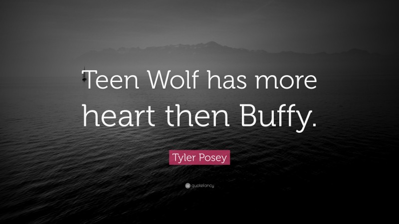 Tyler Posey Quote: “Teen Wolf has more heart then Buffy.”