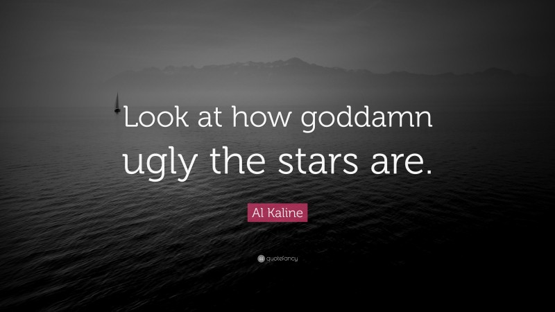 Al Kaline Quote: “Look at how goddamn ugly the stars are.”