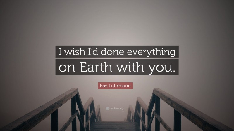 Baz Luhrmann Quote: “I wish I’d done everything on Earth with you.”
