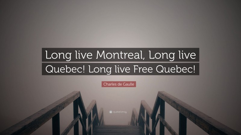 Charles de Gaulle Quote: “Long live Montreal, Long live Quebec! Long live Free Quebec!”