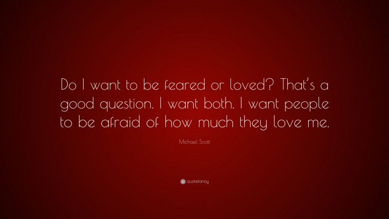 Michael Scott Quote: “Do I want to be feared or loved? That’s a good question. I want both. I want people to be afraid of how much they love me.”