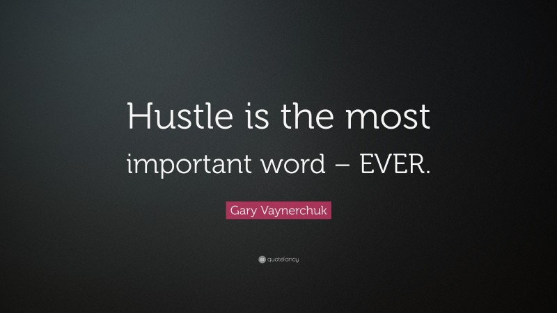Gary Vaynerchuk Quote: “Hustle is the most important word – EVER.”