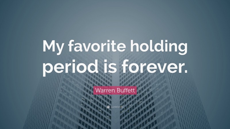 Warren Buffett Quote: “My favorite holding period is forever.”