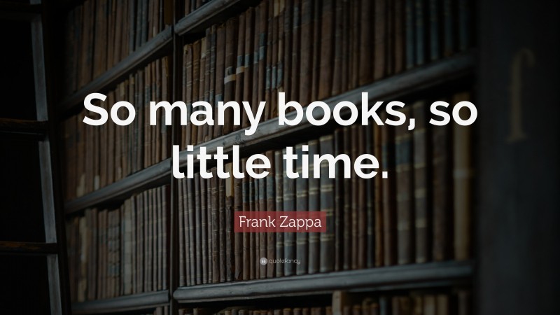 Frank Zappa Quote: “So many books, so little time.”