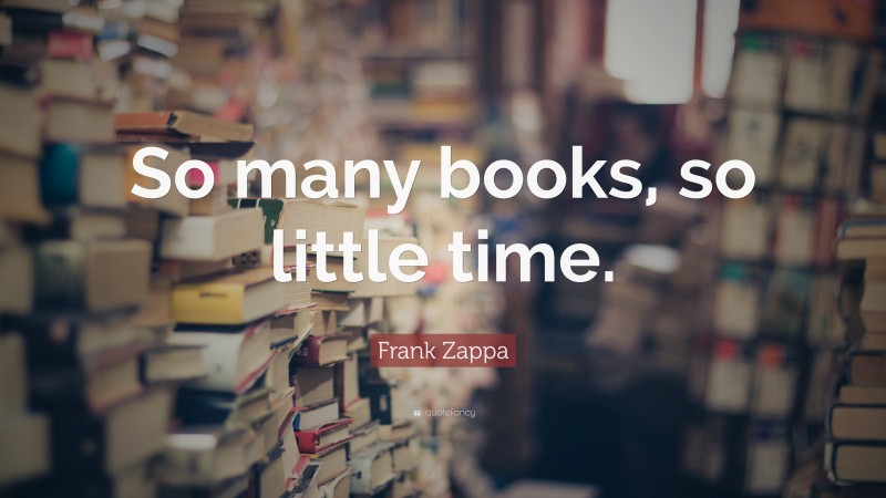 Frank Zappa Quote: “So many books, so little time.”