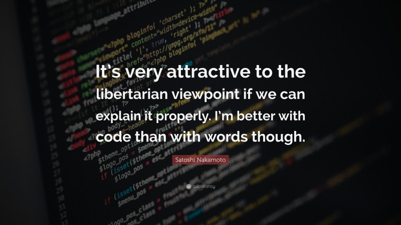 Satoshi Nakamoto Quote: “It’s very attractive to the libertarian viewpoint if we can explain it properly. I’m better with code than with words though.”