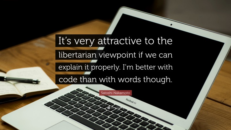 Satoshi Nakamoto Quote: “It’s very attractive to the libertarian viewpoint if we can explain it properly. I’m better with code than with words though.”