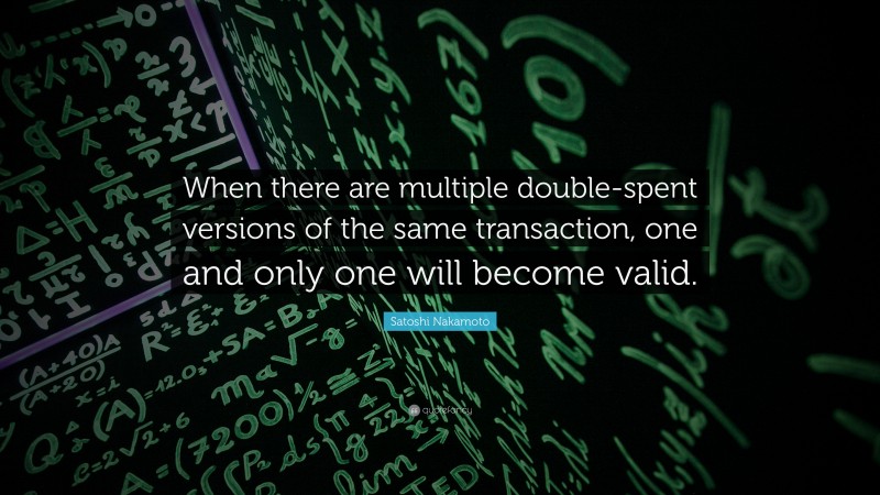 Satoshi Nakamoto Quote: “When there are multiple double-spent versions of the same transaction, one and only one will become valid.”