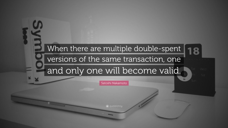 Satoshi Nakamoto Quote: “When there are multiple double-spent versions of the same transaction, one and only one will become valid.”