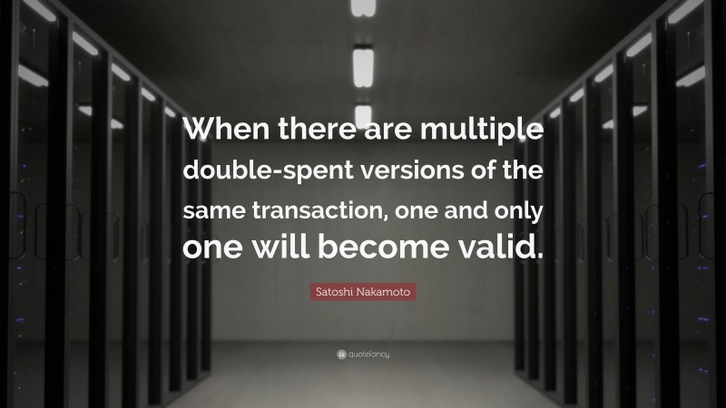 Satoshi Nakamoto Quote: “When there are multiple double-spent versions of the same transaction, one and only one will become valid.”