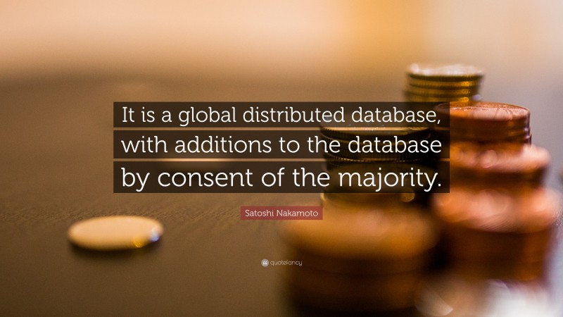 Satoshi Nakamoto Quote: “It is a global distributed database, with additions to the database by consent of the majority.”