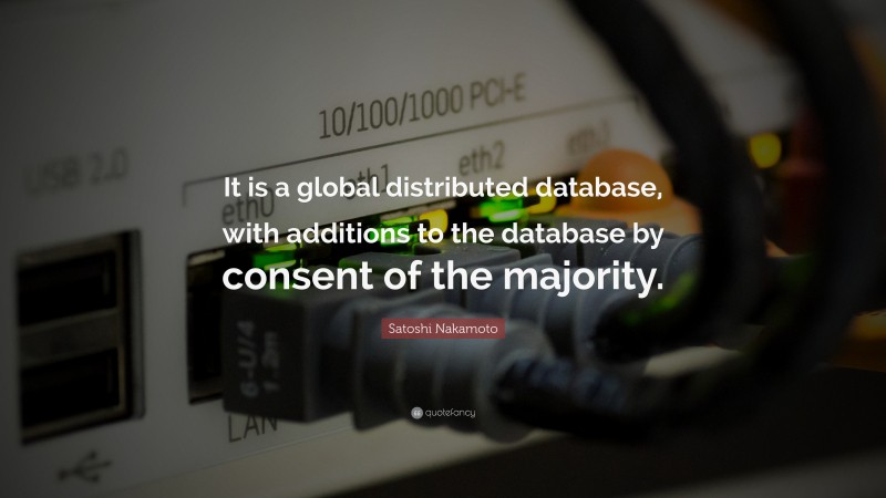 Satoshi Nakamoto Quote: “It is a global distributed database, with additions to the database by consent of the majority.”