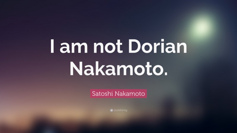 Satoshi Nakamoto Quote: “I am not Dorian Nakamoto.”