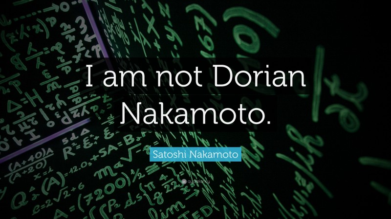 Satoshi Nakamoto Quote: “I am not Dorian Nakamoto.”