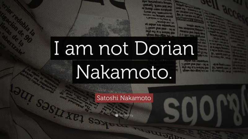 Satoshi Nakamoto Quote: “I am not Dorian Nakamoto.”