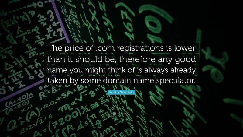 Satoshi Nakamoto Quote: “The price of .com registrations is lower than it should be, therefore any good name you might think of is always already taken by some domain name speculator.”