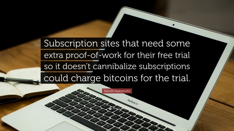 Satoshi Nakamoto Quote: “Subscription sites that need some extra proof-of-work for their free trial so it doesn’t cannibalize subscriptions could charge bitcoins for the trial.”