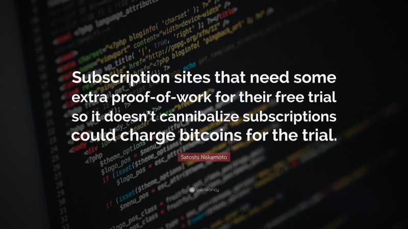 Satoshi Nakamoto Quote: “Subscription sites that need some extra proof-of-work for their free trial so it doesn’t cannibalize subscriptions could charge bitcoins for the trial.”