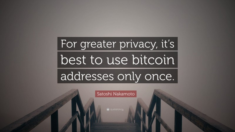 Satoshi Nakamoto Quote: “For greater privacy, it’s best to use bitcoin addresses only once.”